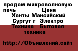 продам микроволновую печь panasonik › Цена ­ 2 000 - Ханты-Мансийский, Сургут г. Электро-Техника » Бытовая техника   